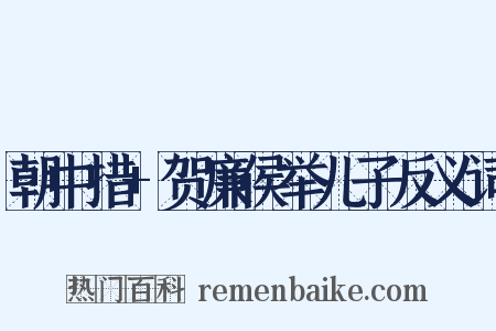 朝中措+贺廉侯举儿子反义词是什么意思的图片